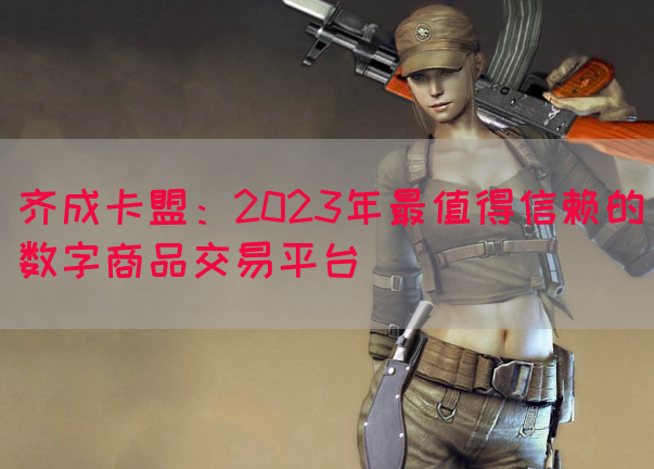 齐成卡盟：2023年最值得信赖的数字商品交易平台