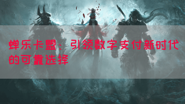 蝉乐卡盟：引领数字支付新时代的可靠选择