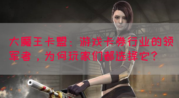 大魔王卡盟：游戏卡券行业的领军者，为何玩家们都选择它？(图1)