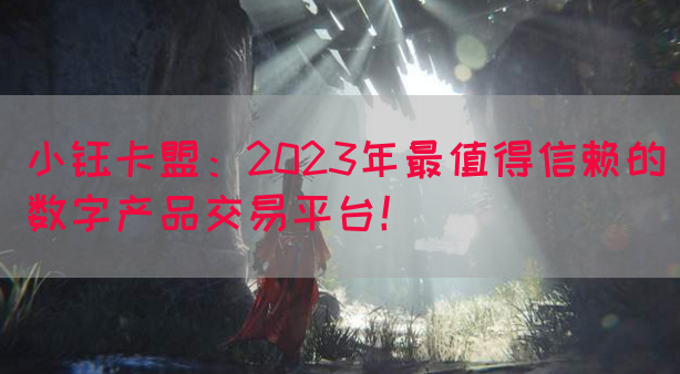 小钰卡盟：2023年最值得信赖的数字产品交易平台！