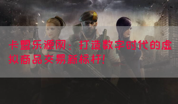 卡盟乐源网：打造数字时代的虚拟商品交易新标杆！