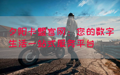 夕阳卡盟官网：您的数字生活一站式服务平台(图1)