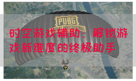 时空游戏辅助：解锁游戏新维度的终极助手