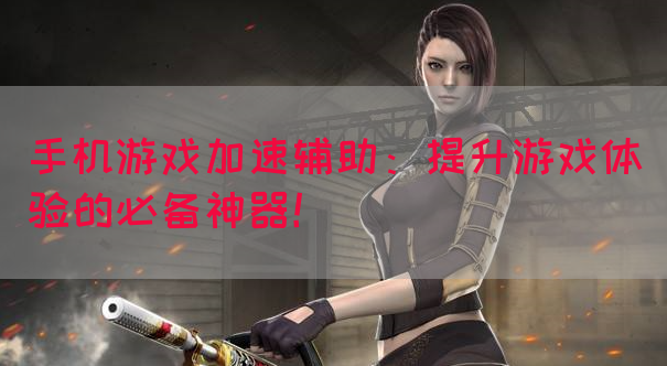 手机游戏加速辅助：提升游戏体验的必备神器！(图1)