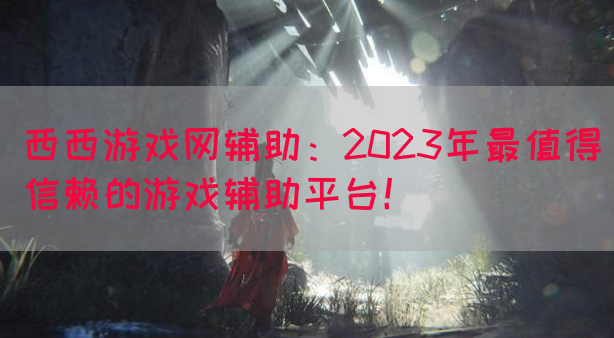 西西游戏网辅助：2023年最值得信赖的游戏辅助平台！(图1)