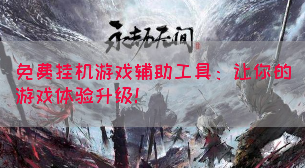 免费挂机游戏辅助工具：让你的游戏体验升级！(图1)