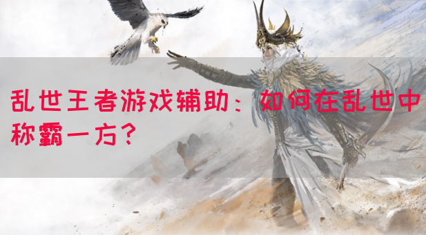 乱世王者游戏辅助：如何在乱世中称霸一方？(图1)
