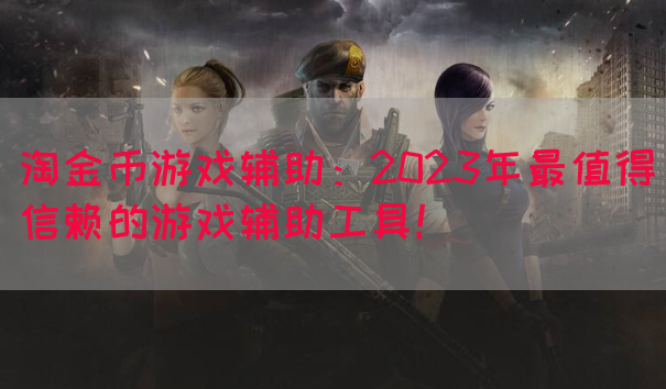 淘金币游戏辅助：2023年最值得信赖的游戏辅助工具！(图1)