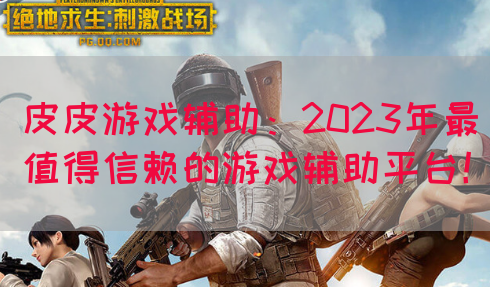 皮皮游戏辅助：2023年最值得信赖的游戏辅助平台！(图1)