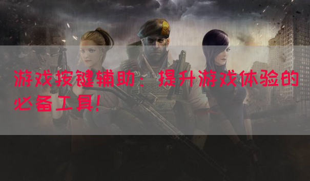游戏按键辅助：提升游戏体验的必备工具！