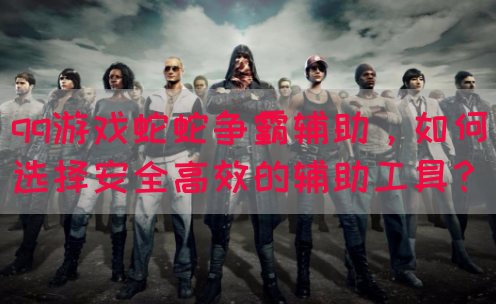 qq游戏蛇蛇争霸辅助，如何选择安全高效的辅助工具？