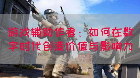 游戏辅助作者：如何在数字时代创造价值与影响力