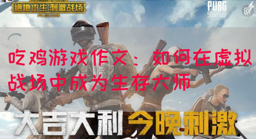 吃鸡游戏作文：如何在虚拟战场中成为生存大师