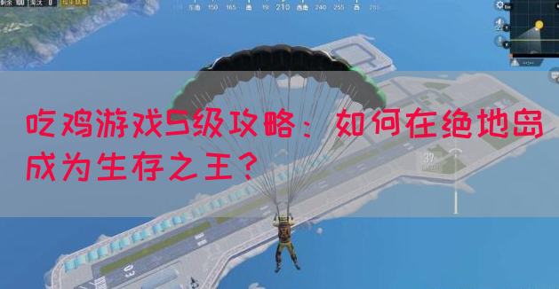 吃鸡游戏S级攻略：如何在绝地岛成为生存之王？