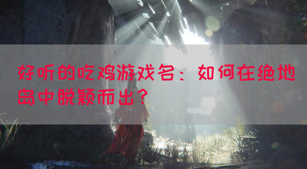 好听的吃鸡游戏名：如何在绝地岛中脱颖而出？(图1)