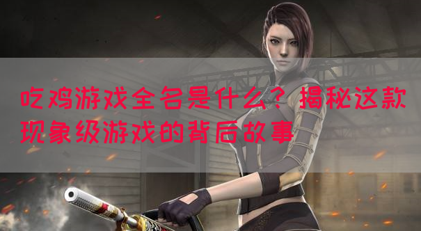 吃鸡游戏全名是什么？揭秘这款现象级游戏的背后故事(图1)