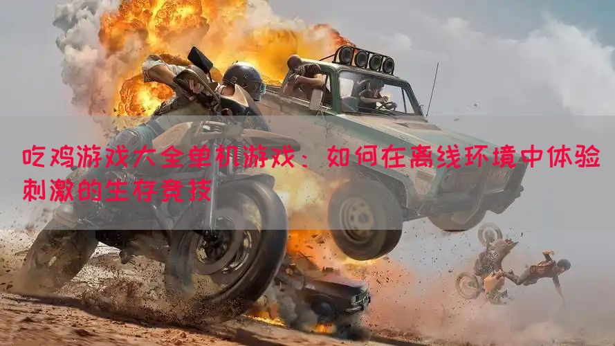 吃鸡游戏大全单机游戏：如何在离线环境中体验刺激的生存竞技(图1)