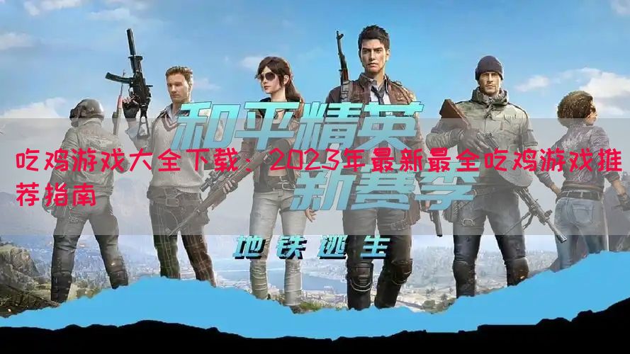 吃鸡游戏大全下载：2023年最新最全吃鸡游戏推荐指南