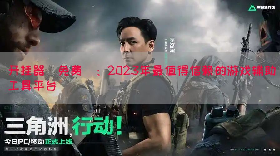 开挂器(免费)：2023年最值得信赖的游戏辅助工具平台