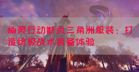 幽灵行动断点三角洲服装：打造终极战术装备体验