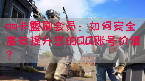qq卡盟刷会员：如何安全高效提升您的QQ账号价值？