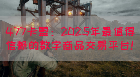 477卡盟：2025年最值得信赖的数字商品交易平台！(图1)
