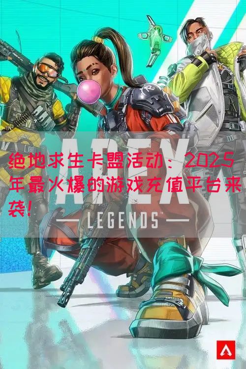 绝地求生卡盟活动：2025年最火爆的游戏充值平台来袭！