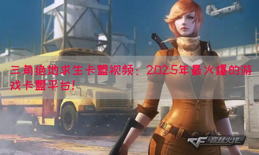 三角绝地求生卡盟视频：2025年最火爆的游戏卡盟平台！