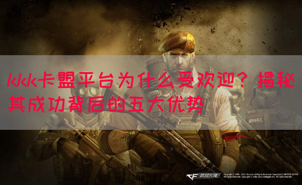 kkk卡盟平台为什么受欢迎？揭秘其成功背后的五大优势